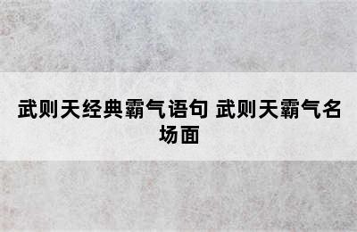 武则天经典霸气语句 武则天霸气名场面